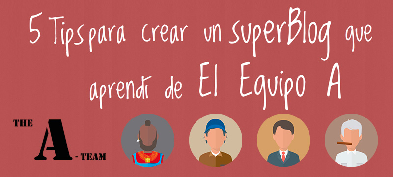 5-tips-para-crear-superblog-equipoa 5 Tips para crear un superblog que aprendí del Equipo A